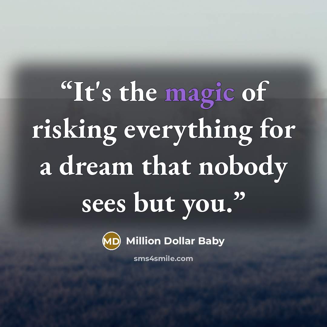 “It's the magic of risking everything for a dream that nobody sees but you.” quote by Million Dollar Baby