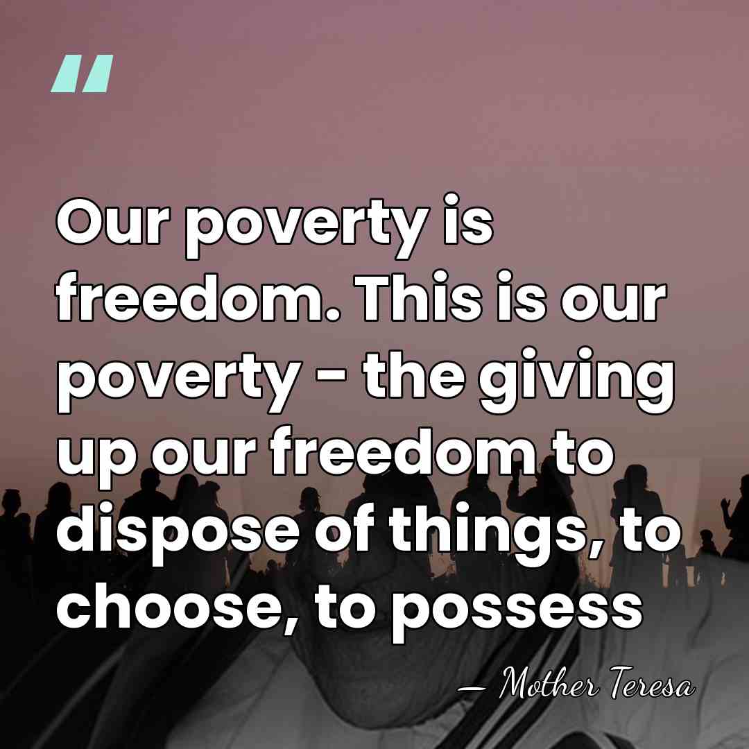 Our poverty is freedom. This is our poverty - the giving up&hellip; - Mother Teresa