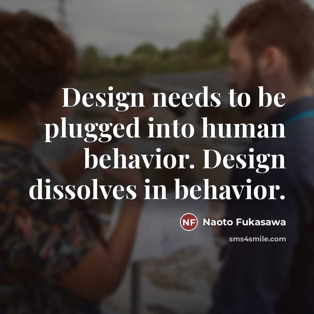 “Design needs to be plugged into human behavior. Design dissolves…” quote by Naoto Fukasawa