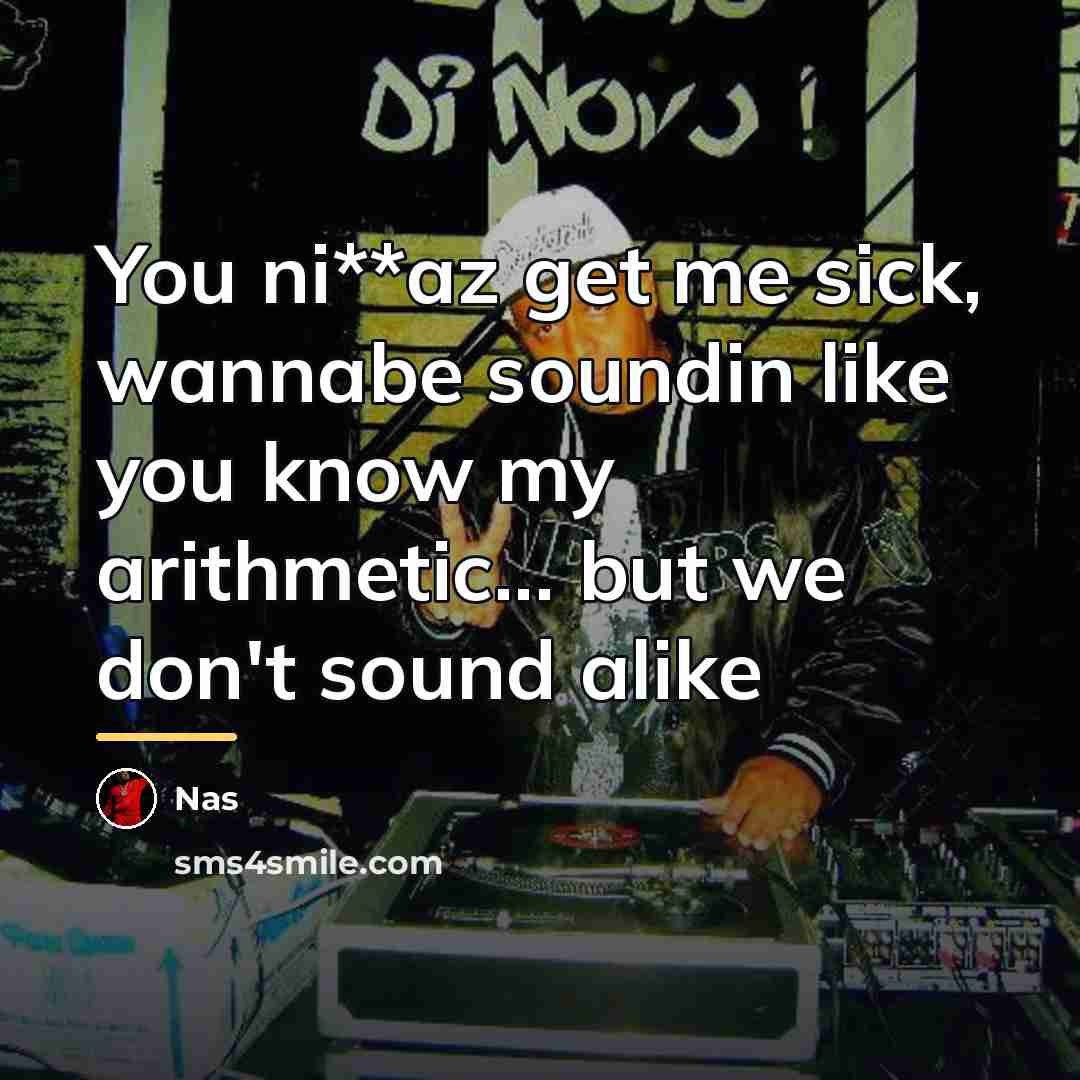 “You ni**az get me sick, wannabe soundin like you know…” quote by Nas