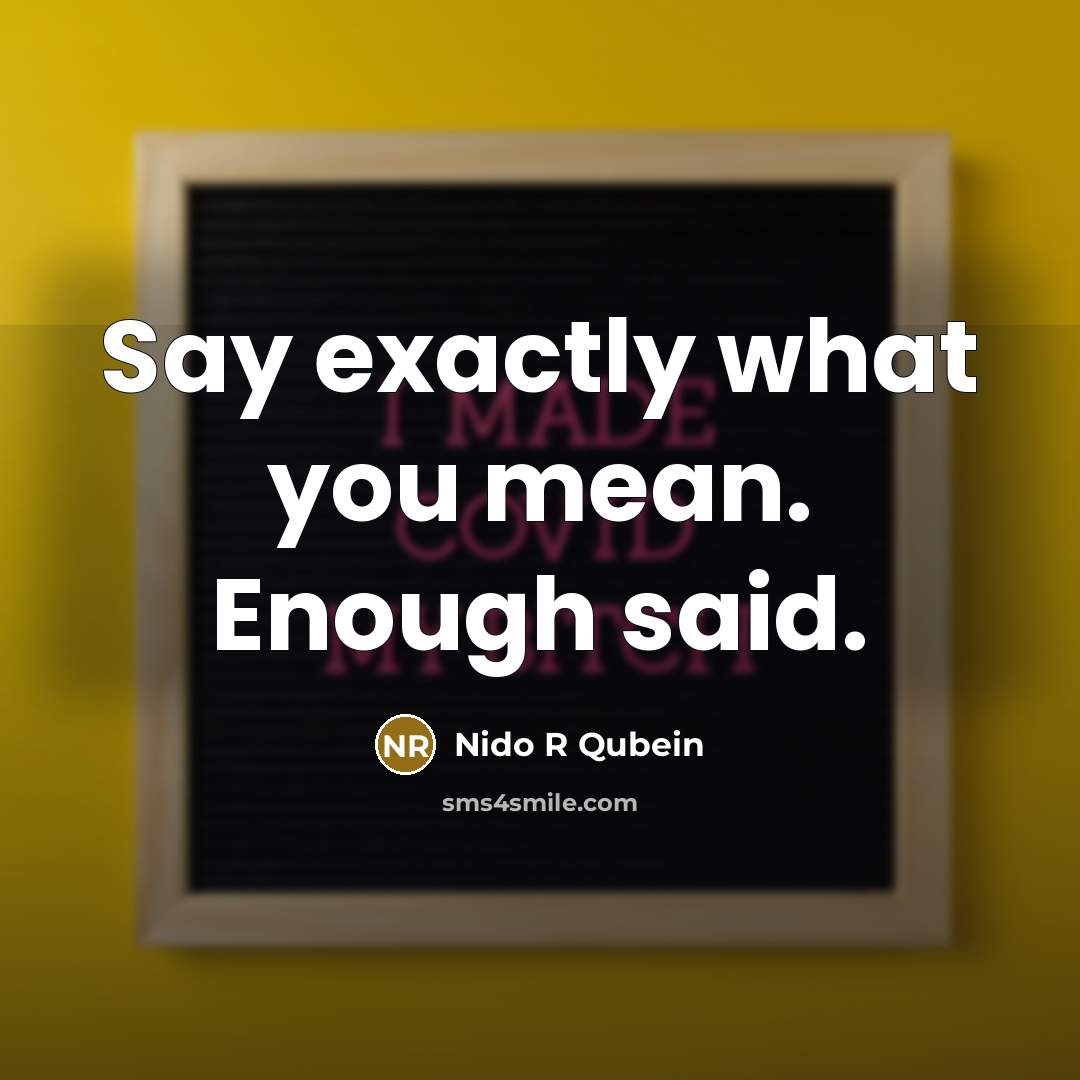 “Say exactly what you mean. Enough said.…” quote by Nido R Qubein
