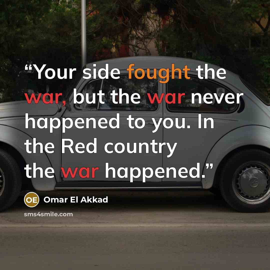 “Your side fought the war, but the war never happened to you. In the Red country the war happened.” quote by Omar El Akkad
