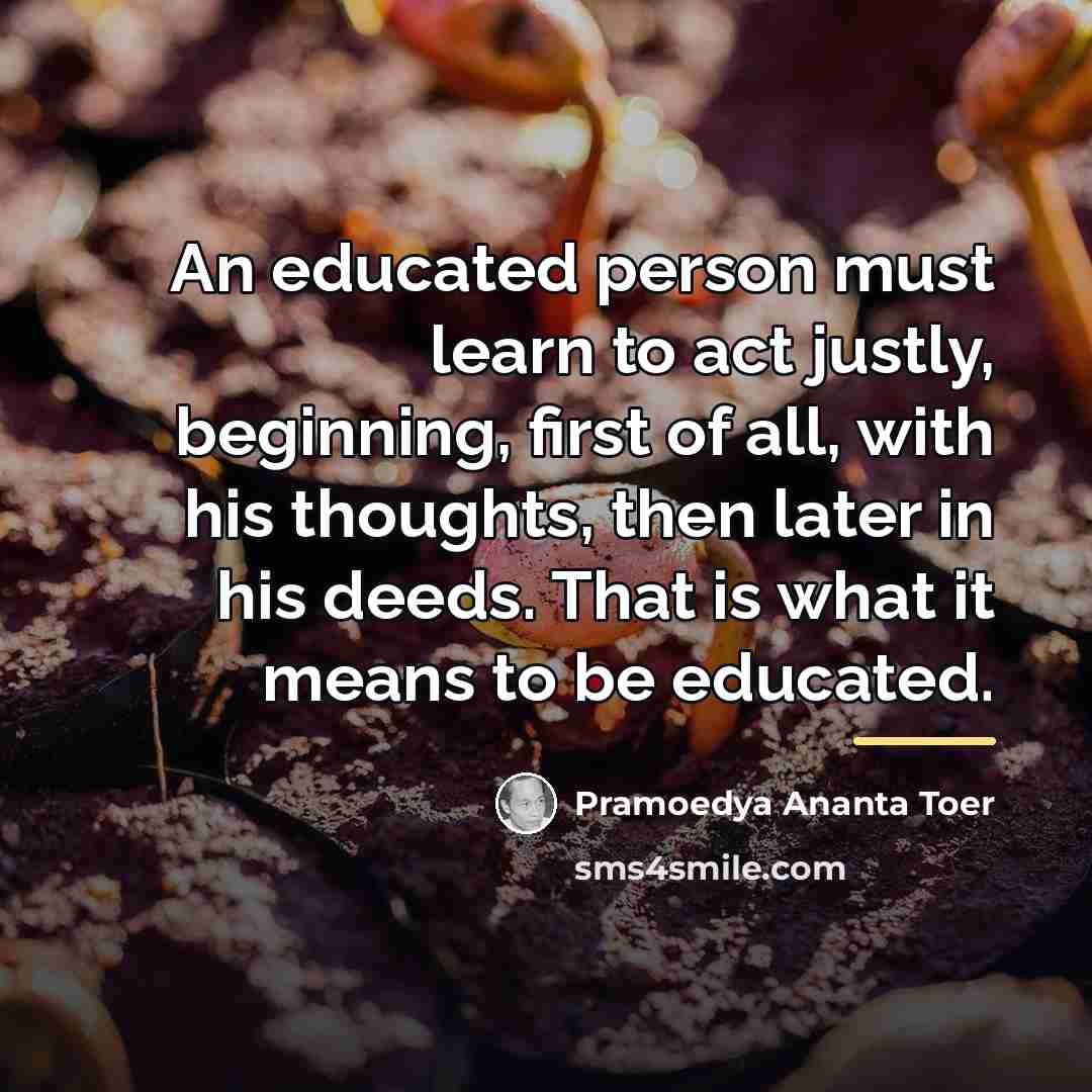 “An educated person must learn to act justly, beginning, first…” quote by Pramoedya Ananta Toer