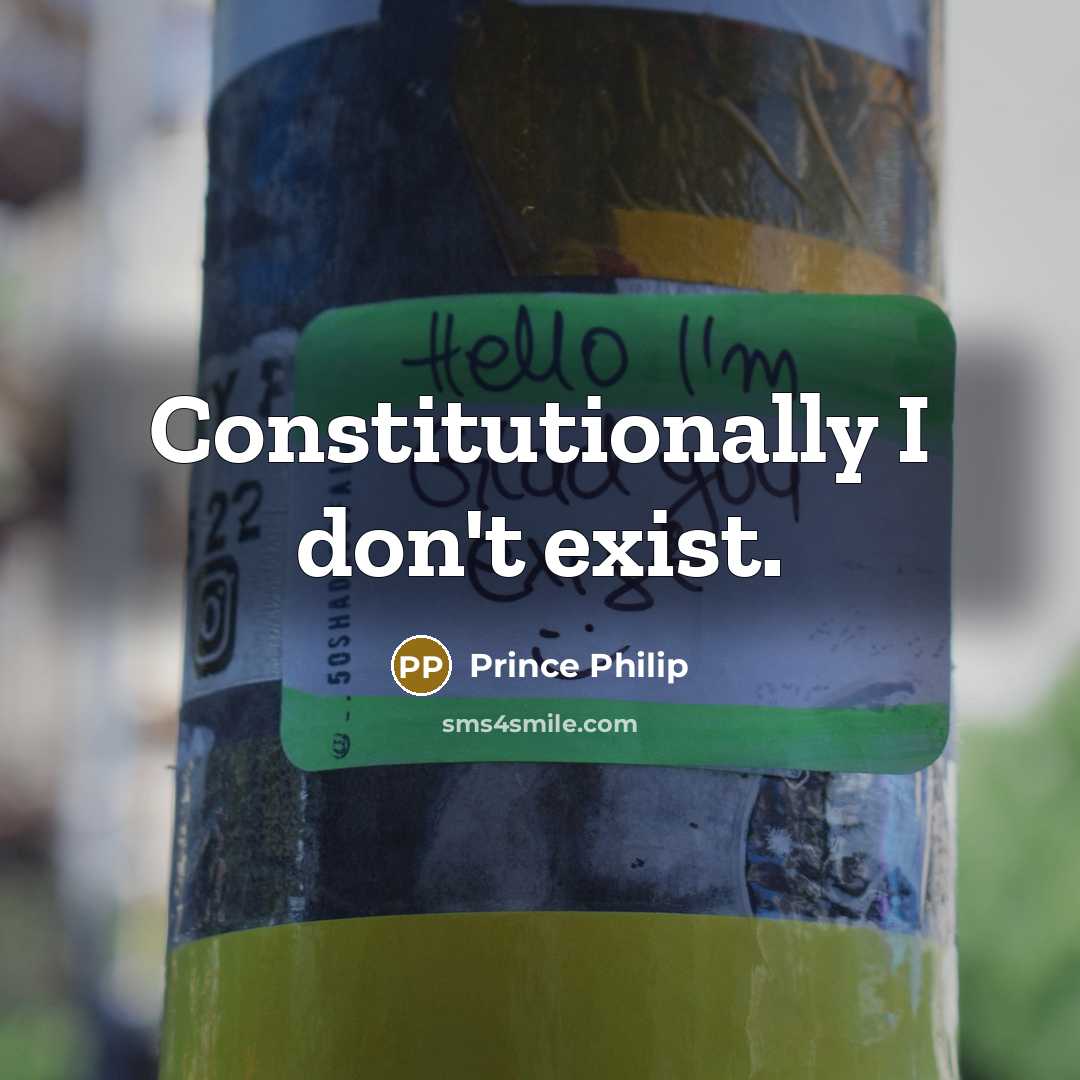 “Constitutionally I don't exist.” quote by Prince Philip