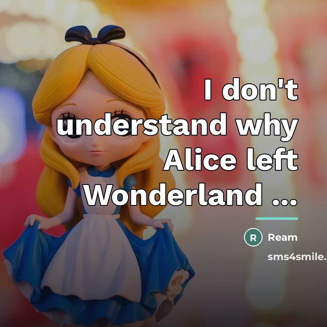 “I don't understand why Alice left Wonderland ...…” quote by Ream
