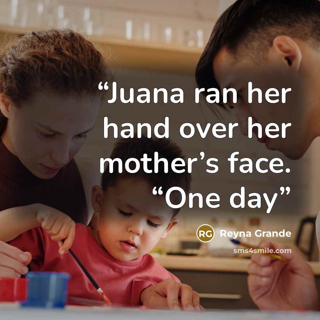 “Juana ran her hand over her mother’s face. “One day” quote by Reyna Grande