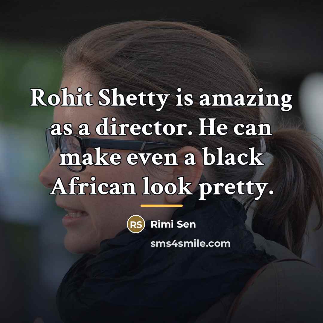 “Rohit Shetty is amazing as a director. He can make…” quote by Rimi Sen