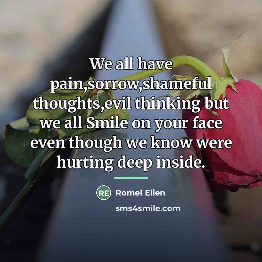 “We all have pain,sorrow,shameful thoughts,evil thinking but we all Smile…” quote by Romel Elien