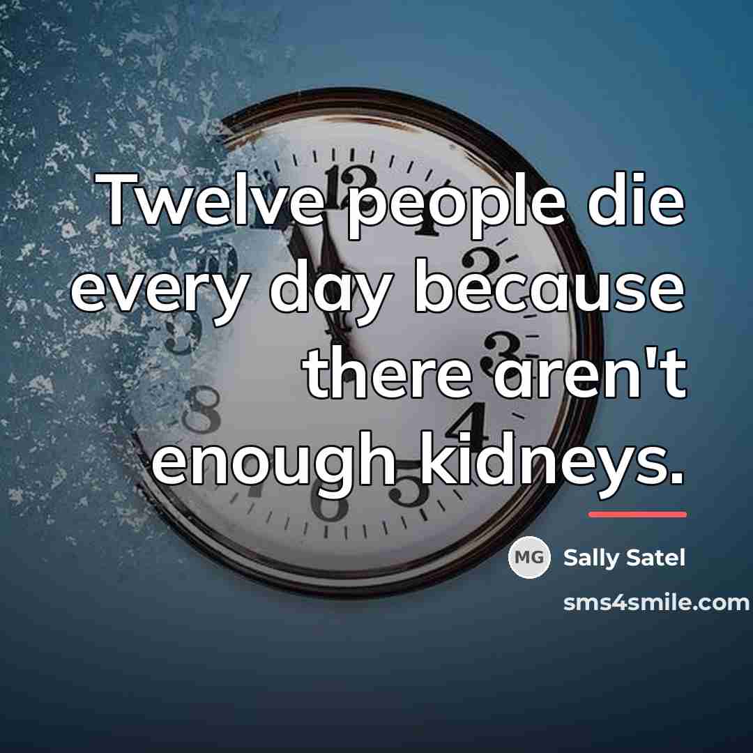 “Twelve people die every day because there aren't enough kidneys.…” quote by Sally Satel