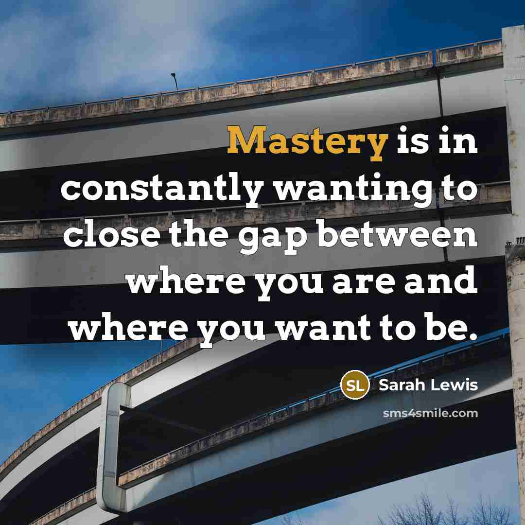 “Mastery is in constantly wanting to close the gap between…” quote by Sarah Lewis