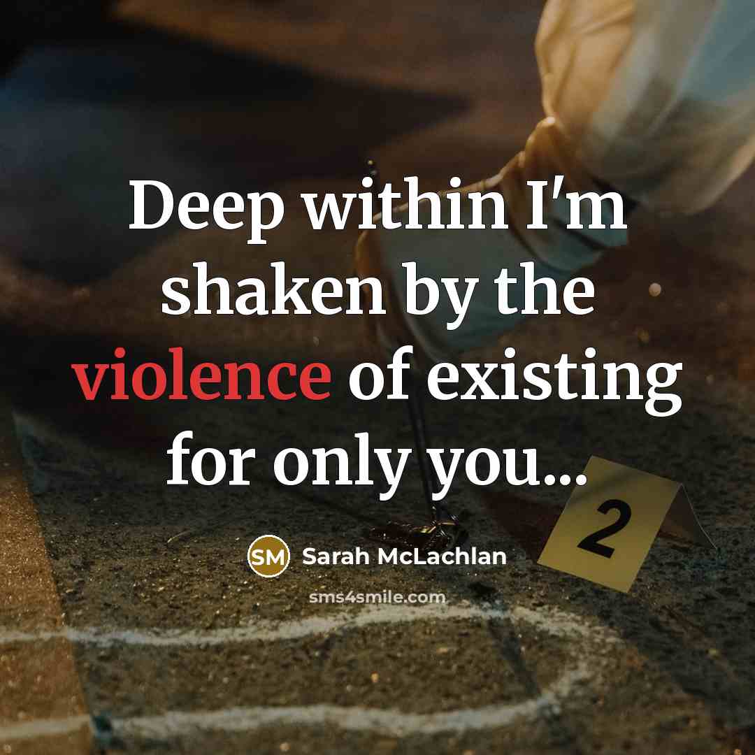 “Deep within I'm shaken by the violence of existing for…” quote by Sarah McLachlan