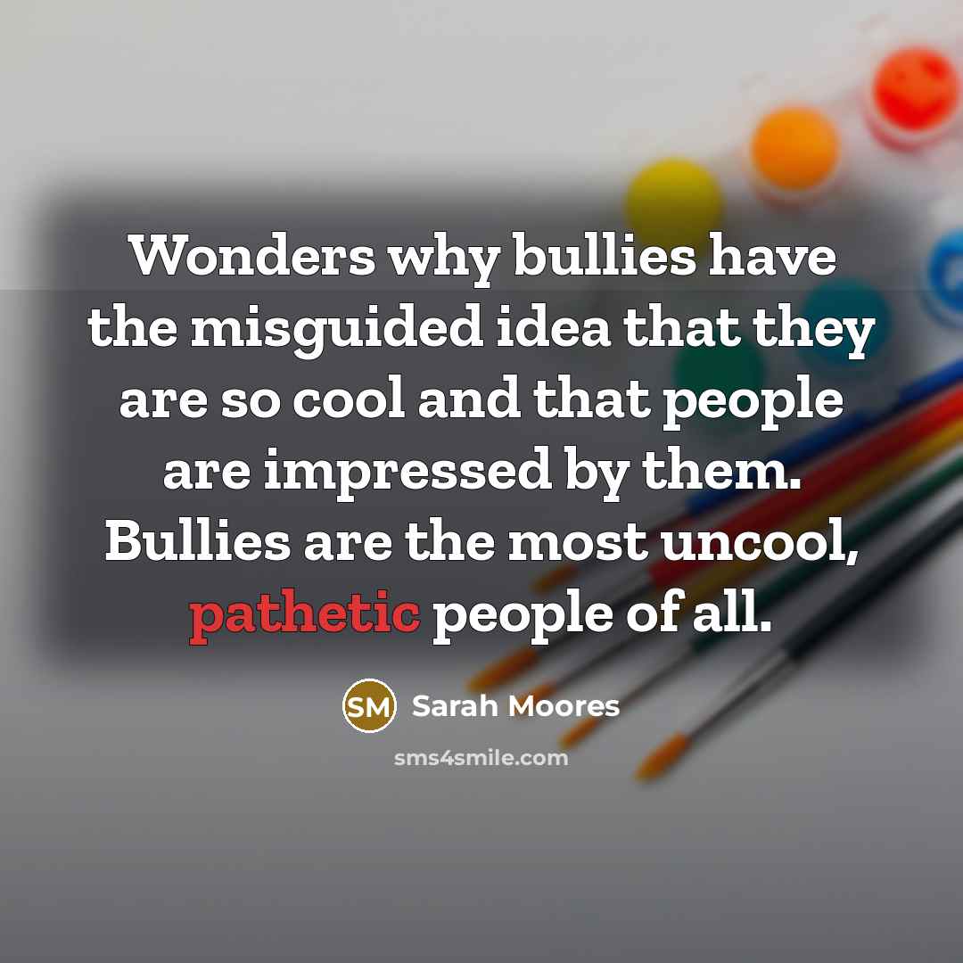 “Wonders why bullies have the misguided idea that they are…” quote by Sarah Moores