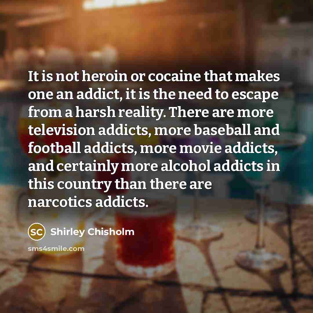 “It is not heroin or cocaine that makes one an…” quote by Shirley Chisholm