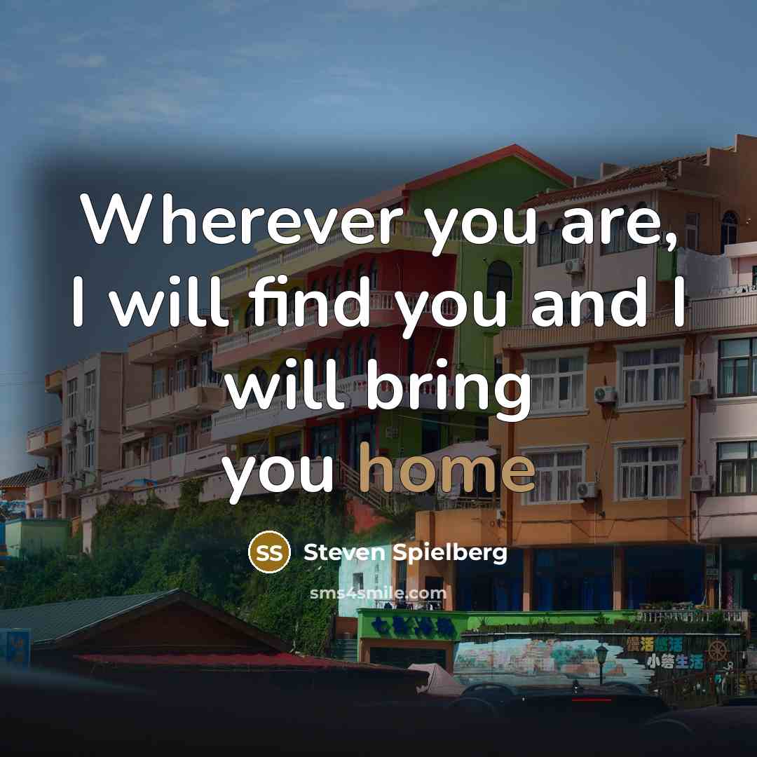 “Wherever you are, I will find you and I will bring you home” quote by Steven Spielberg