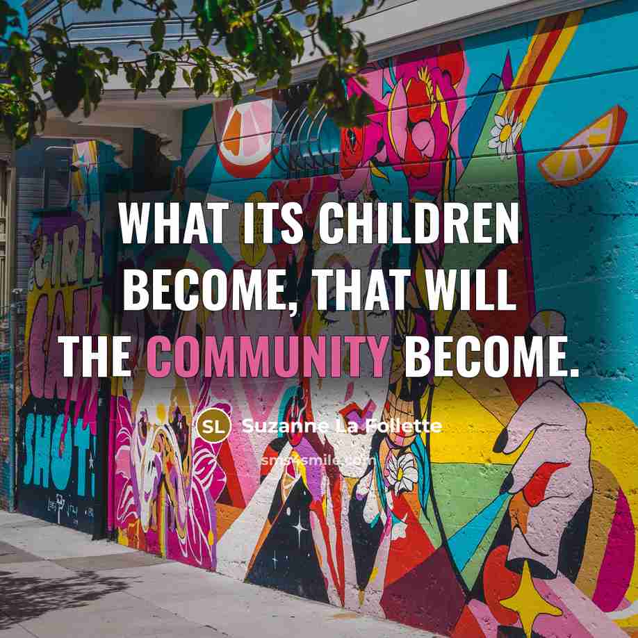 “What its children become, that will the community become.…” quote by Suzanne La Follette