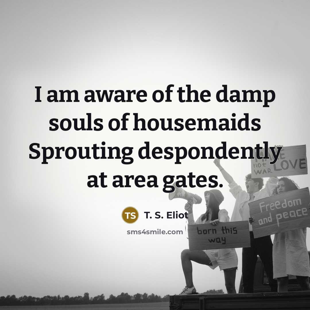 “I am aware of the damp souls of housemaids Sprouting…” quote by T. S. Eliot