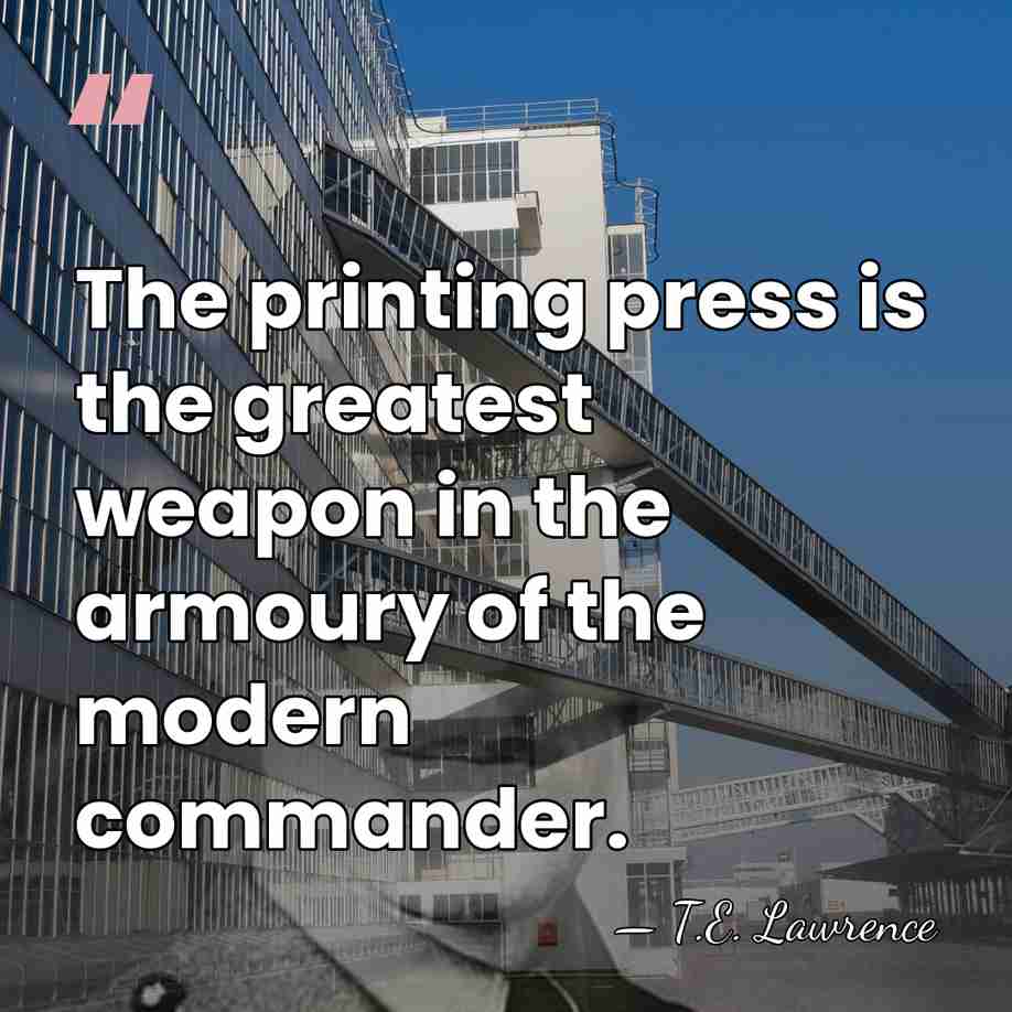 The printing press is the greatest weapon in the armoury of the&hellip; - T.E. Lawrence