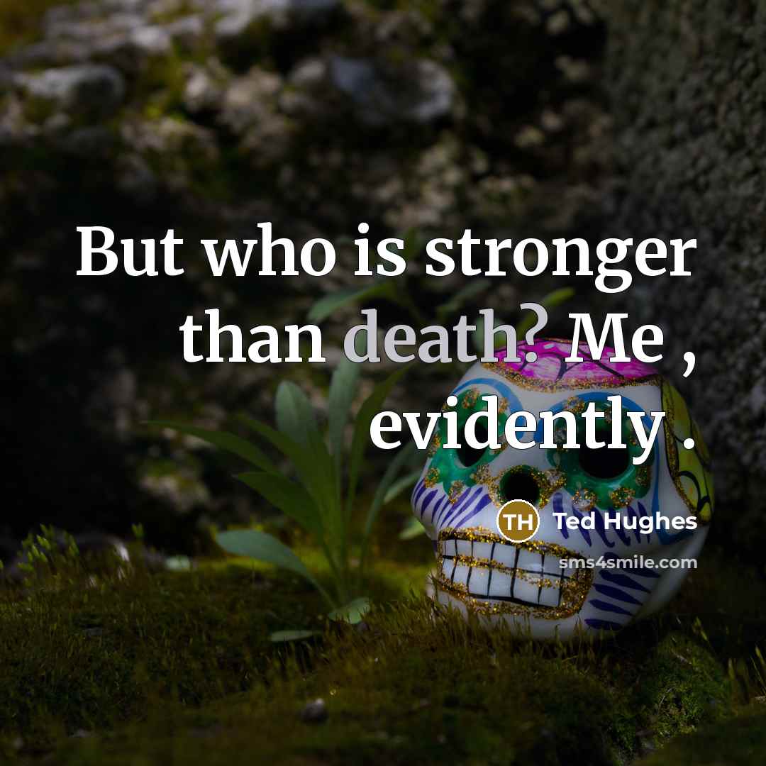 “But who is stronger than death? Me , evidently .…” quote by Ted Hughes