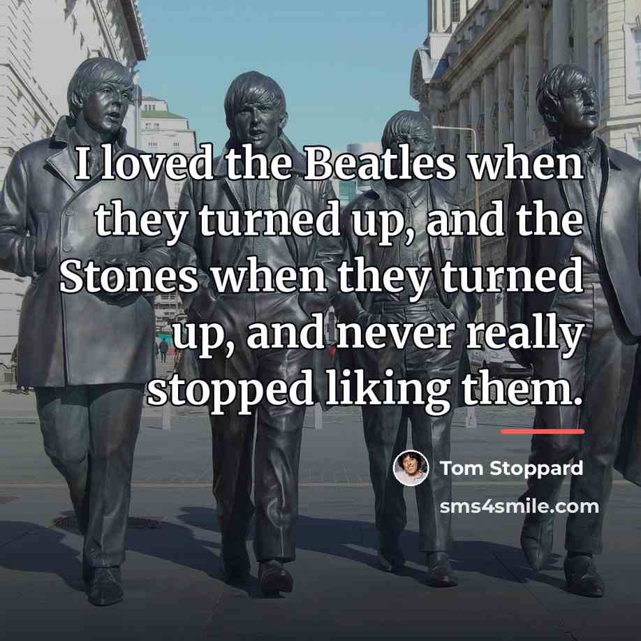 “I loved the Beatles when they turned up, and the…” quote by Tom Stoppard