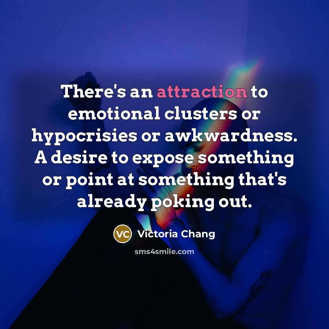 “There's an attraction to emotional clusters or hypocrisies or awkwardness.…” quote by Victoria Chang