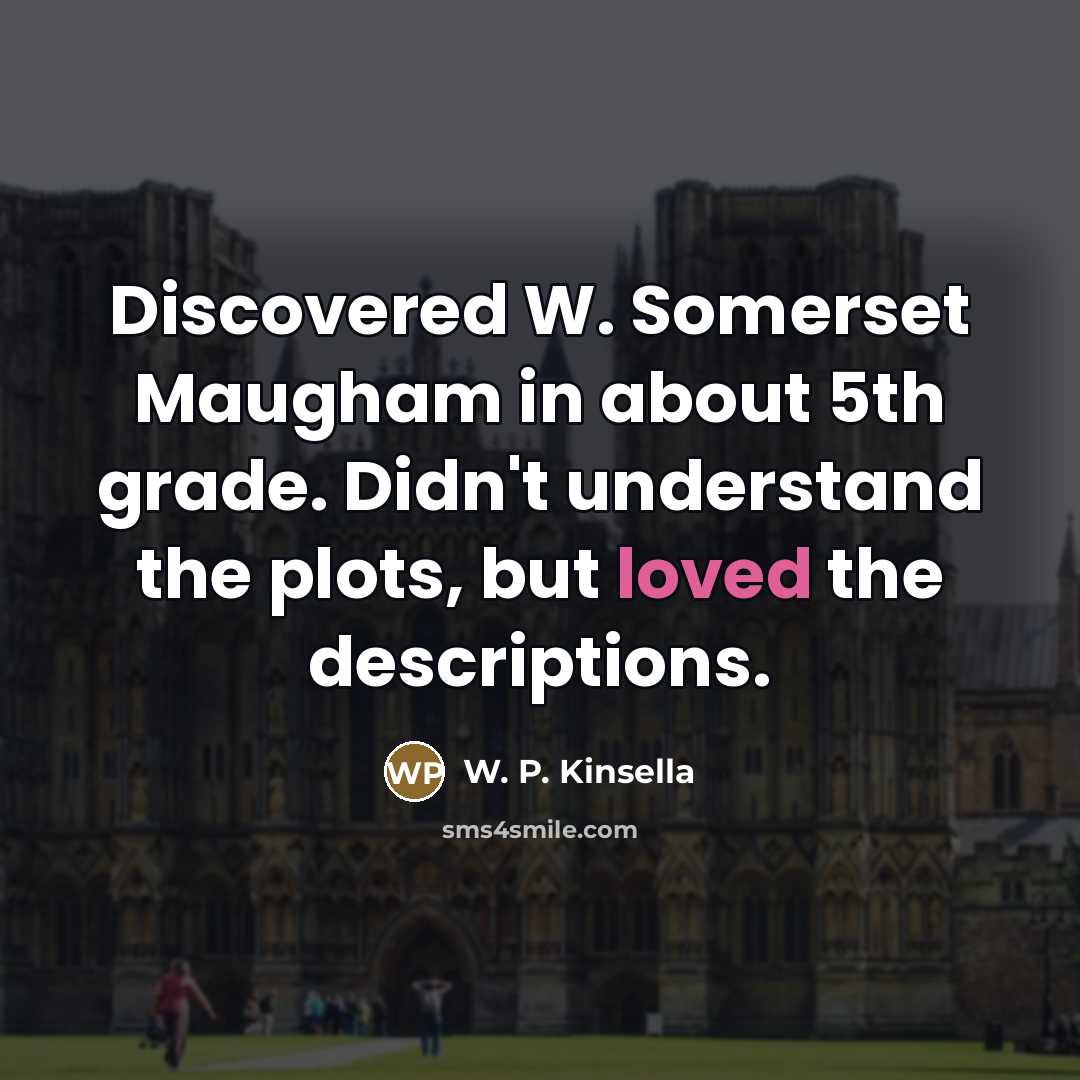 “Discovered W. Somerset Maugham in about 5th grade. Didn't understand…” quote by W. P. Kinsella