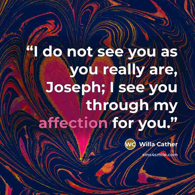 “I do not see you as you really are, Joseph; I see you through my affection for you.” quote by Willa Cather