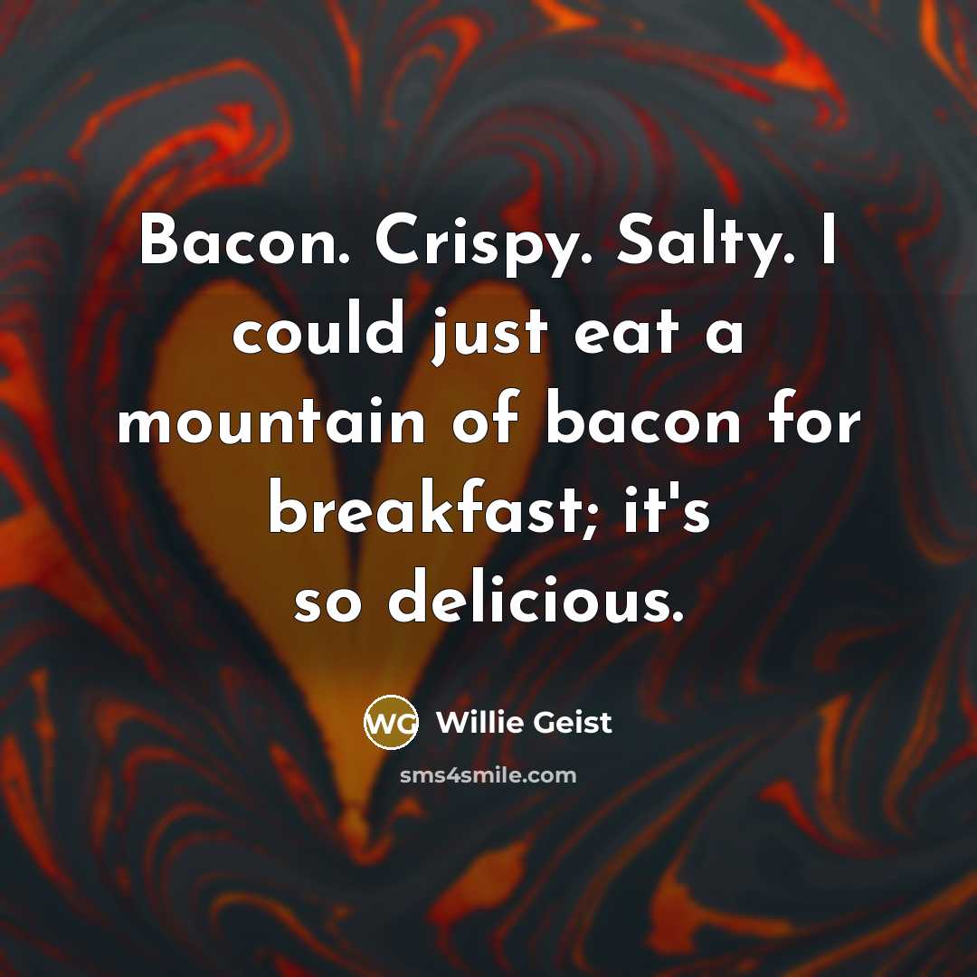 “Bacon. Crispy. Salty. I could just eat a mountain of…” quote by Willie Geist