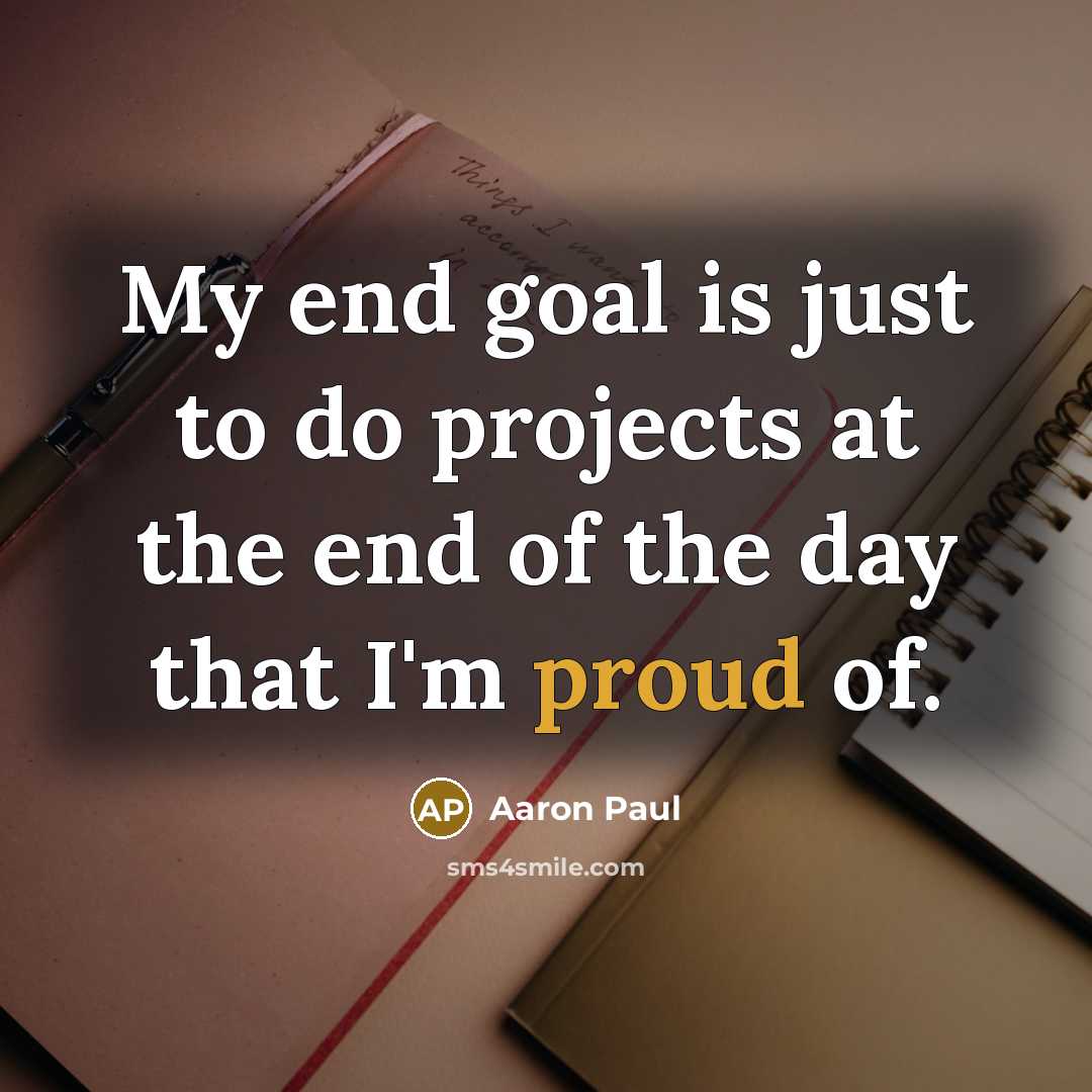 “My end goal is just to do projects at the…” quote by Aaron Paul