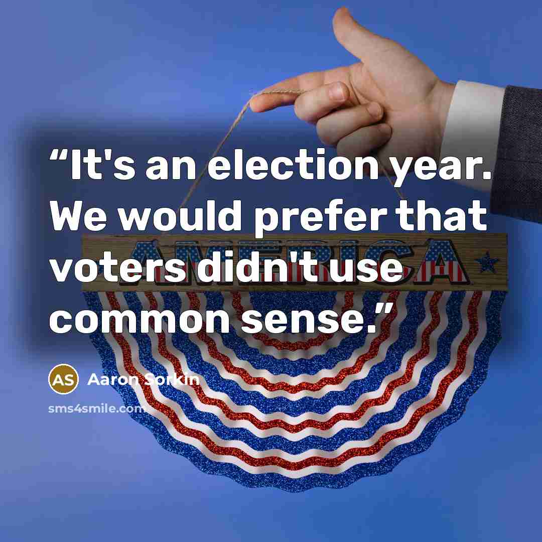 “It's an election year. We would prefer that voters didn't use common sense.” quote by Aaron Sorkin