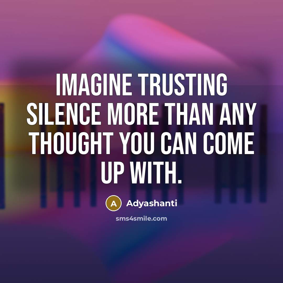 “Imagine trusting silence more than any thought you can come…” quote by Adyashanti