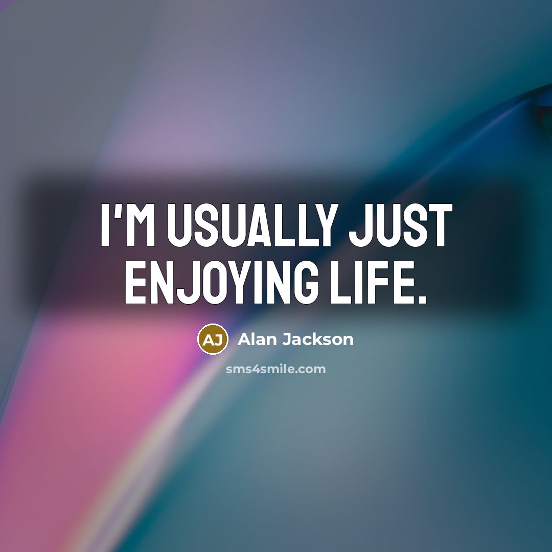 “I'm usually just enjoying life.…” quote by Alan Jackson