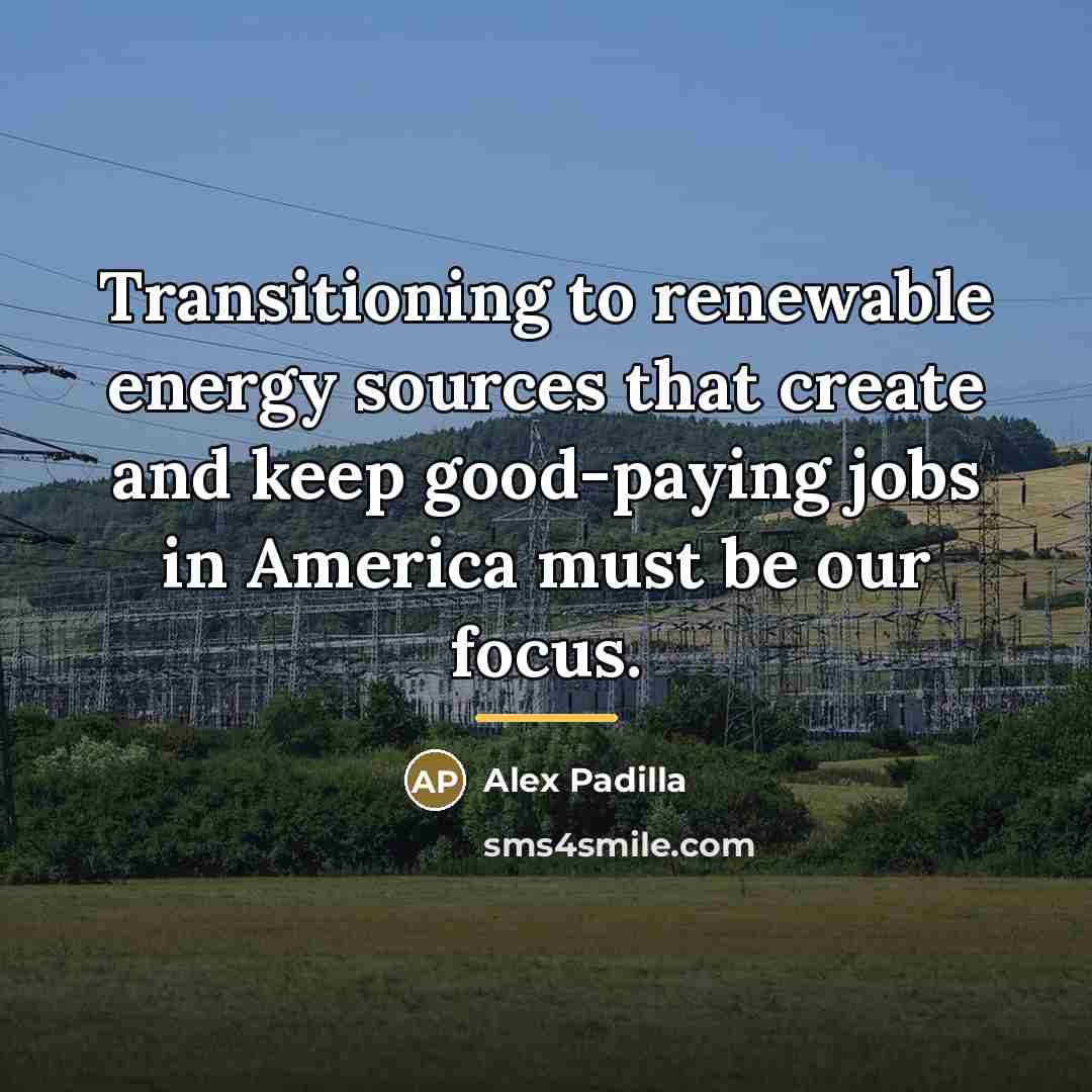 “Transitioning to renewable energy sources that create and keep good-paying…” quote by Alex Padilla
