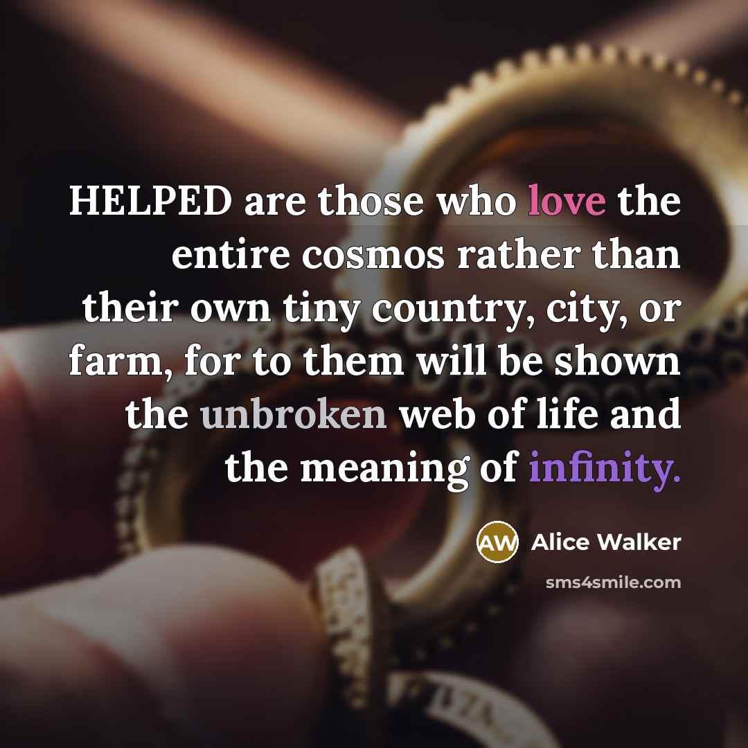 “HELPED are those who love the entire cosmos rather than…” quote by Alice Walker