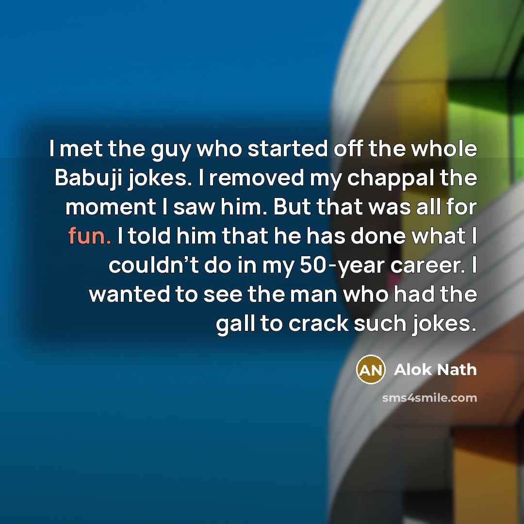 “I met the guy who started off the whole Babuji…” quote by Alok Nath