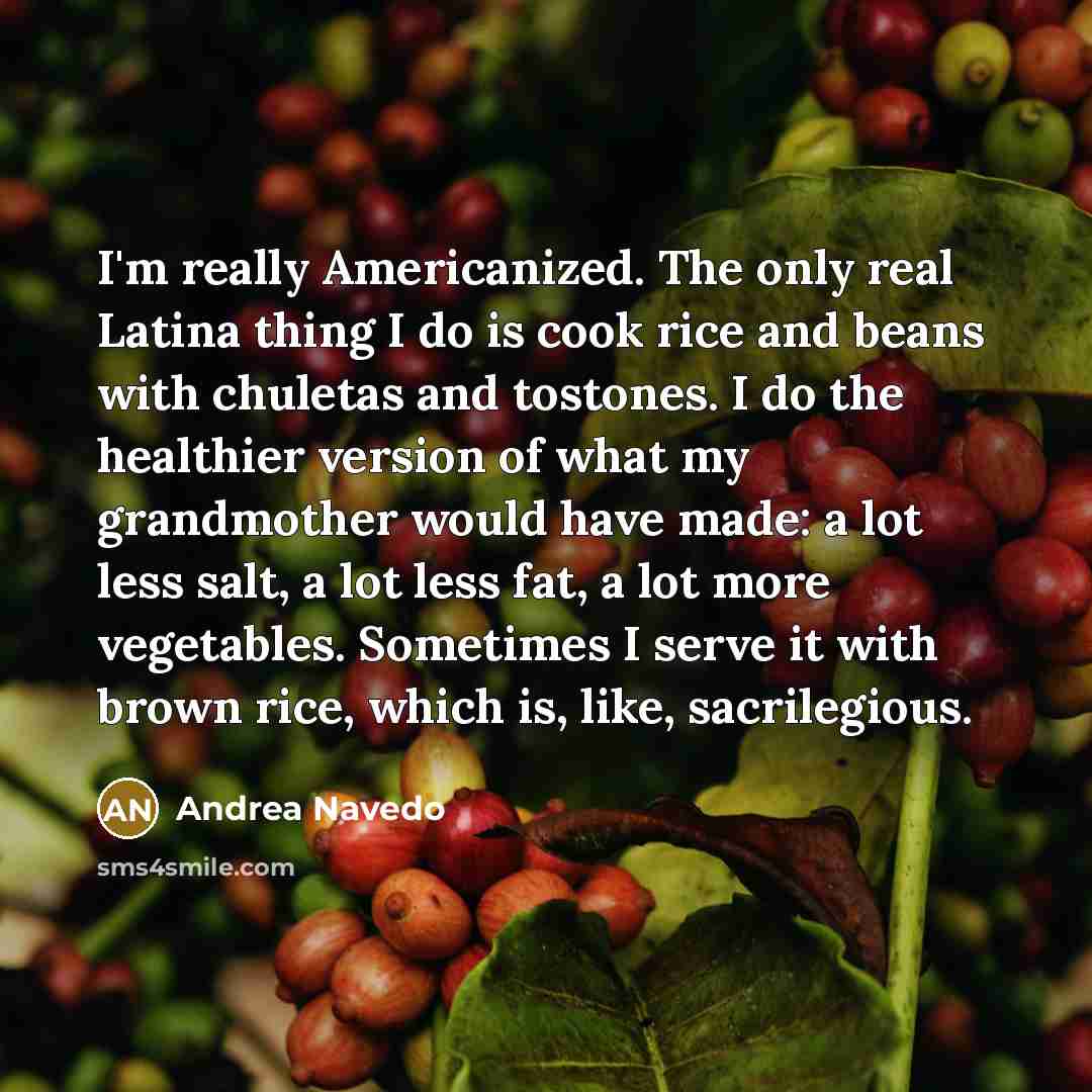 “I'm really Americanized. The only real Latina thing I do…” quote by Andrea Navedo