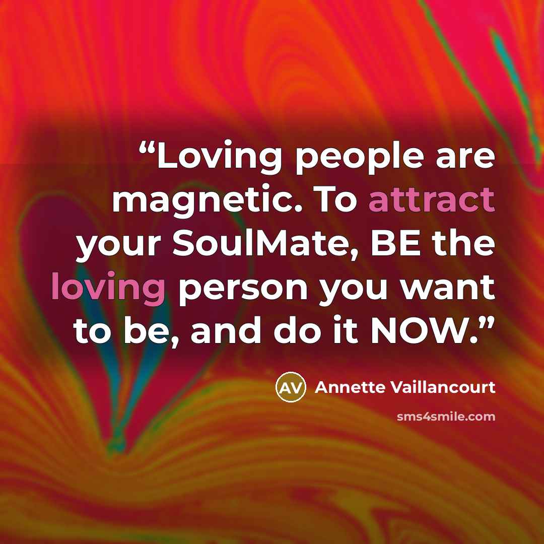 “Loving people are magnetic. To attract your SoulMate, BE the loving person you want to be, and do it NOW.” quote by Annette Vaillancourt