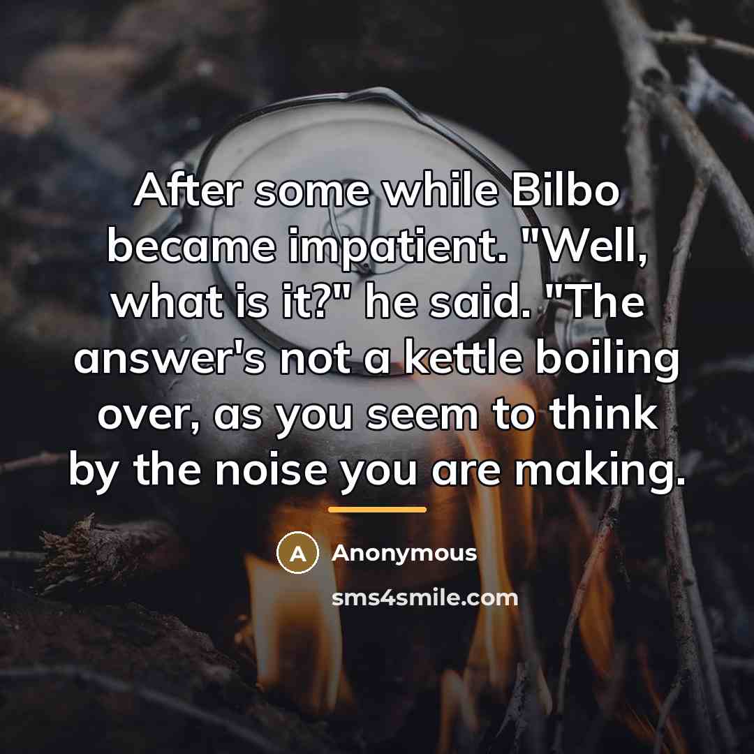 “After some while Bilbo became impatient. "Well, what is it?"…” quote by Anonymous