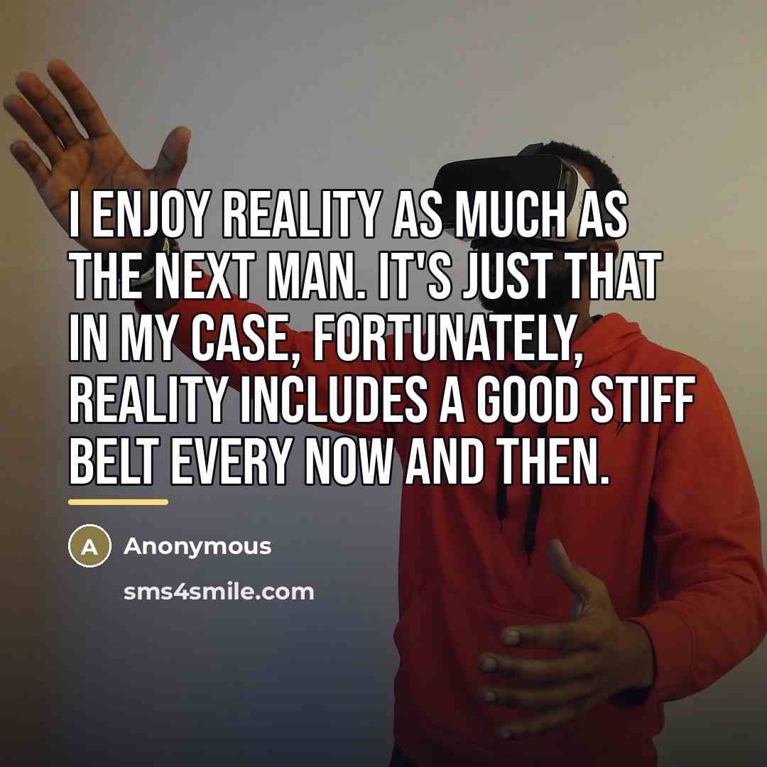 “I enjoy reality as much as the next man. It's…” quote by Anonymous