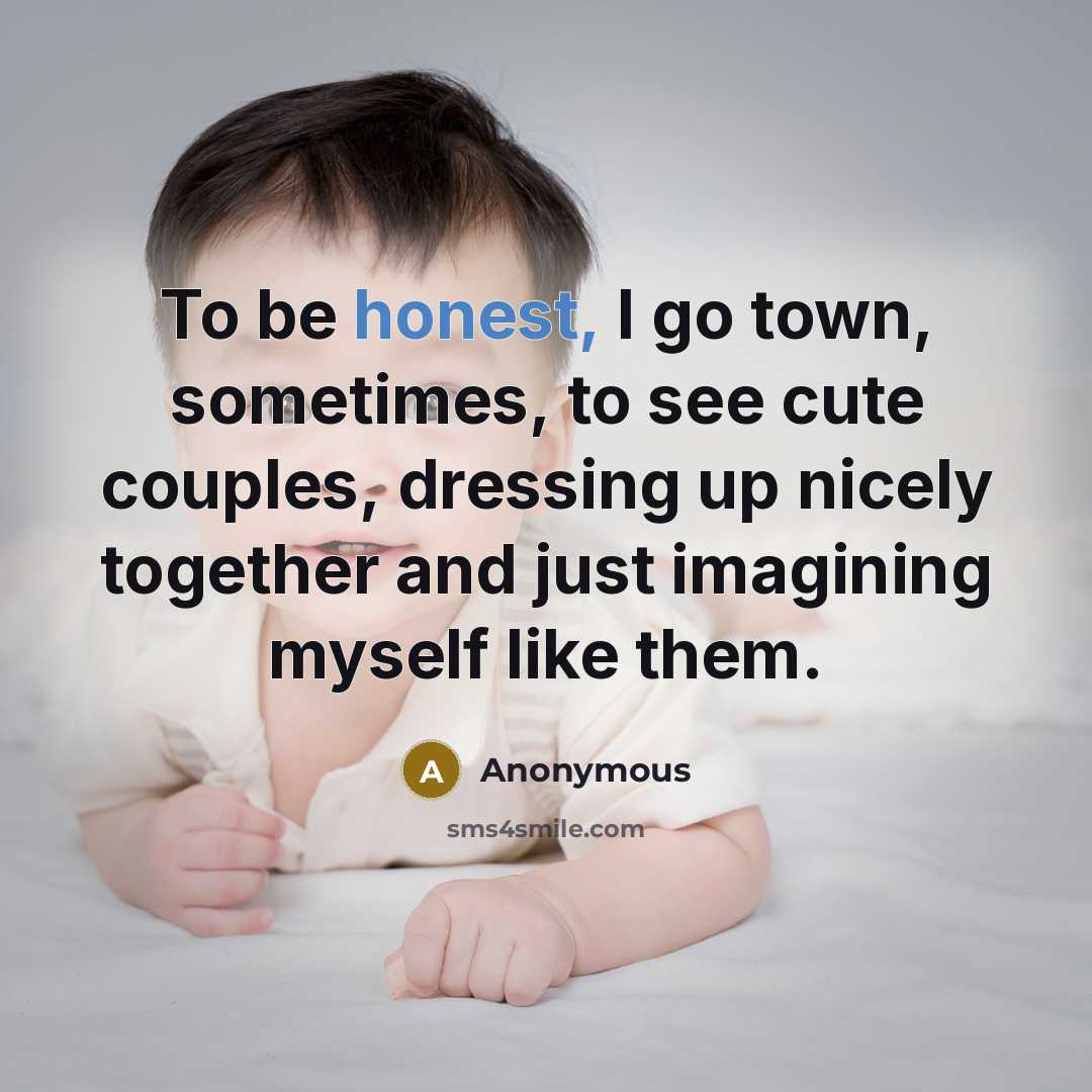 “To be honest, I go town, sometimes, to see cute…” quote by Anonymous