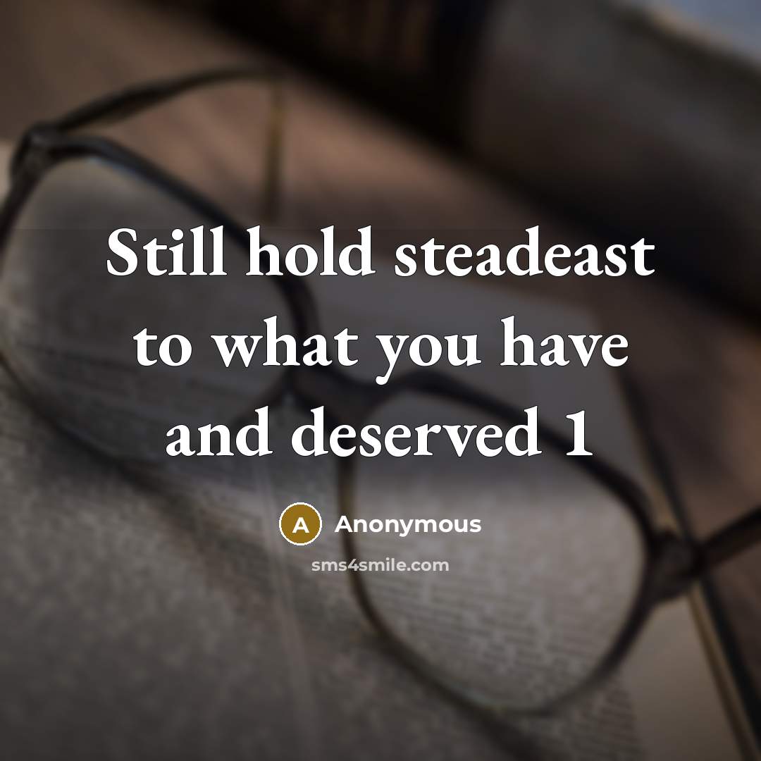 “Still hold steadeast to what you have and deserved 1” quote by Anonymous