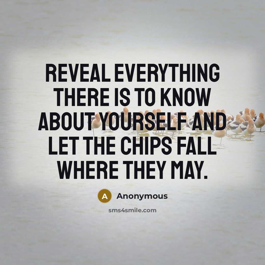 “Reveal everything there is to know about yourself and let the chips fall where they may.” quote by Anonymous