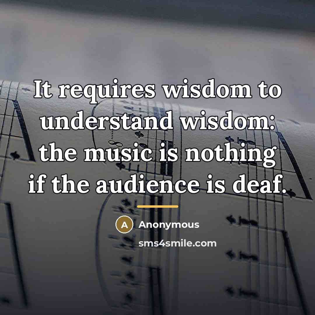 “It requires wisdom to understand wisdom: the music is nothing…” quote by Anonymous