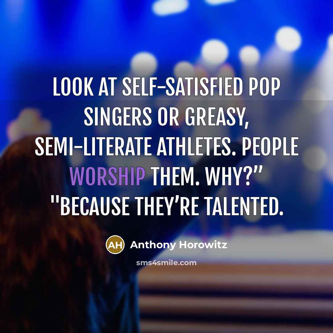 “Look at self-satisfied pop singers or greasy, semi-literate athletes. People…” quote by Anthony Horowitz