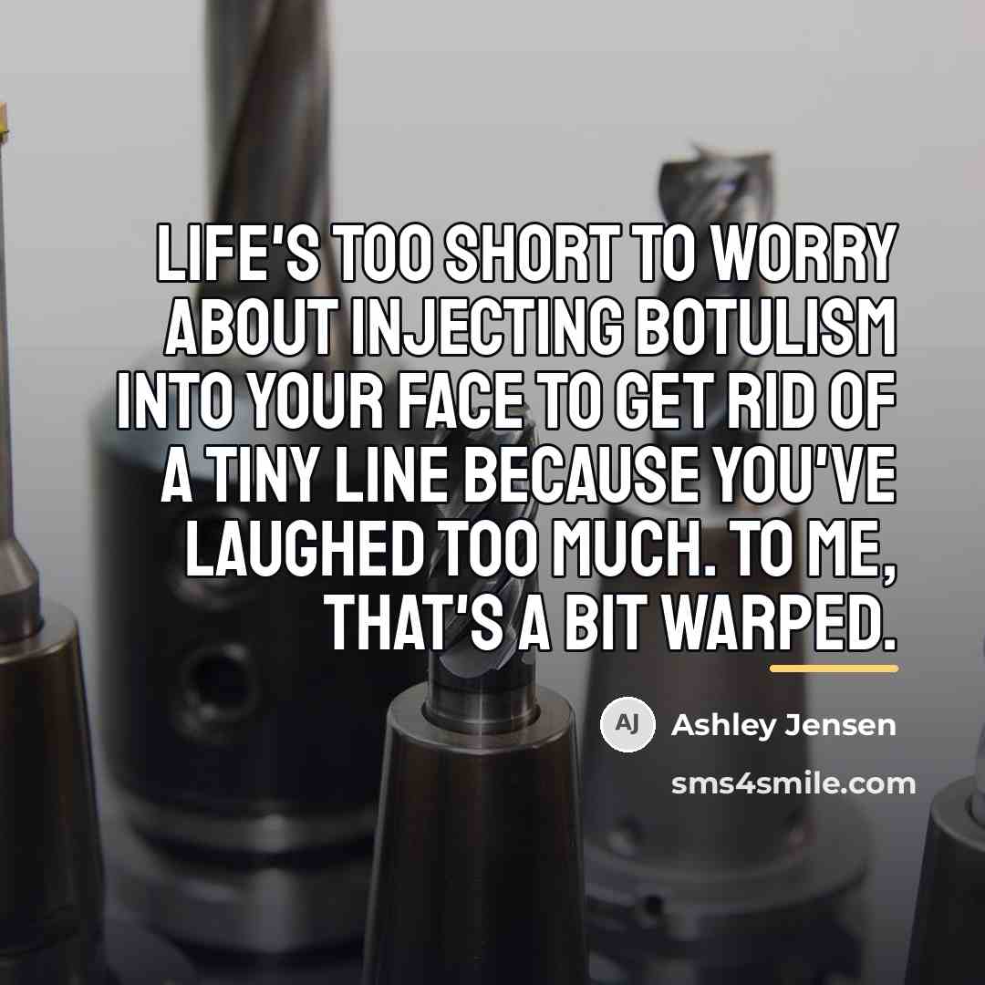 “Life's too short to worry about injecting botulism into your…” quote by Ashley Jensen