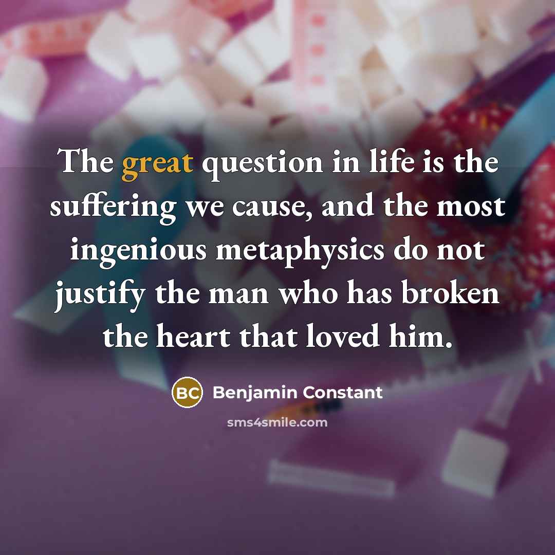 “The great question in life is the suffering we cause,…” quote by Benjamin Constant
