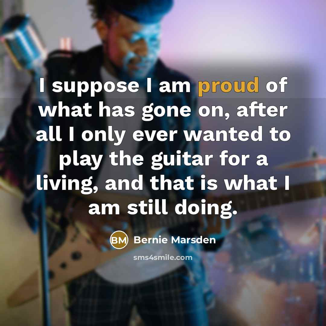 “I suppose I am proud of what has gone on,…” quote by Bernie Marsden