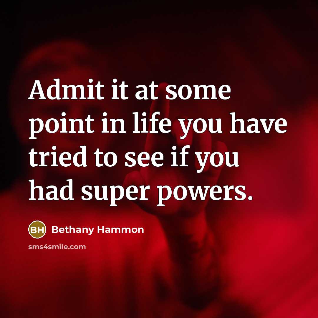 “Admit it at some point in life you have tried to see if you had super powers.” quote by Bethany Hammon