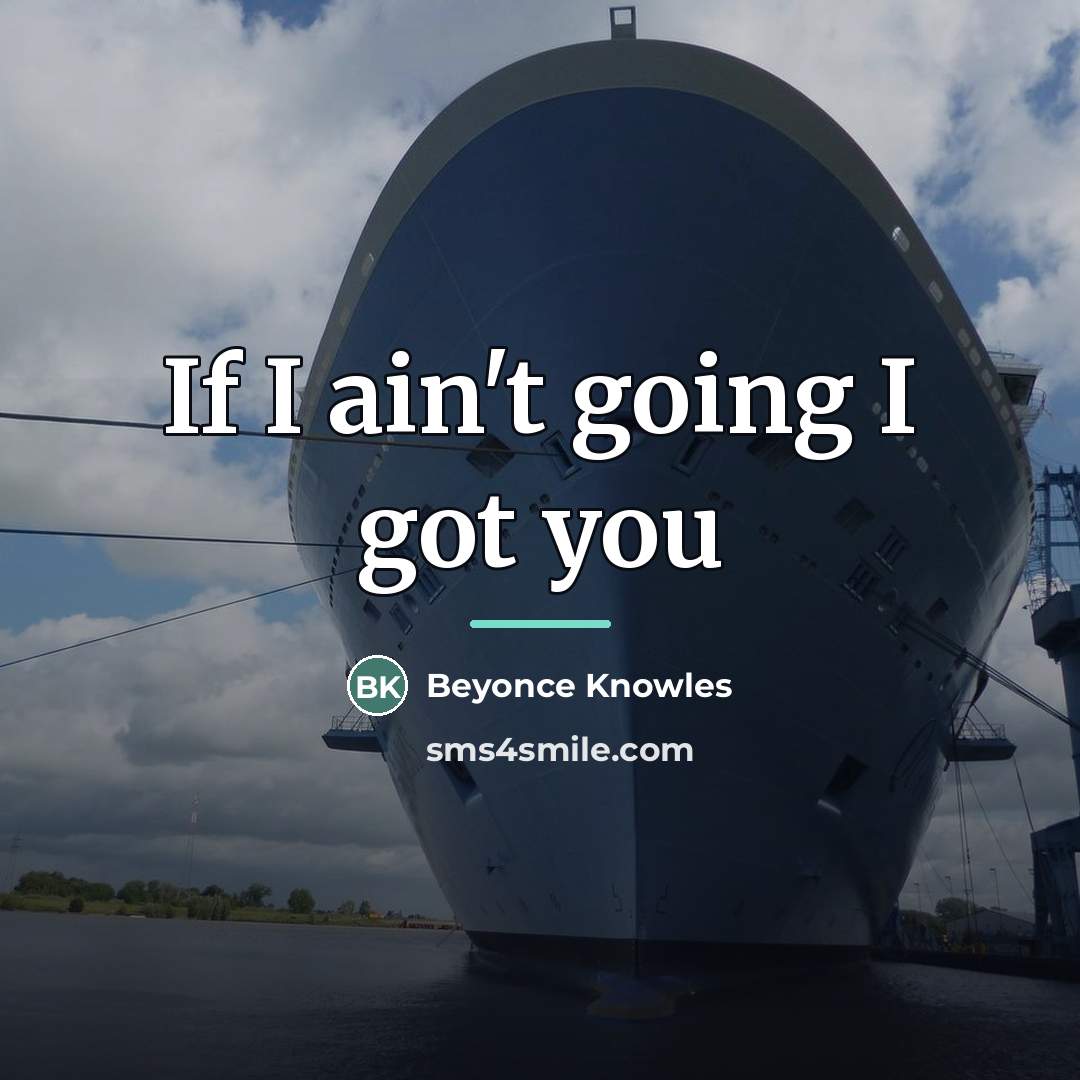“If I ain't going I got you…” quote by Beyonce Knowles