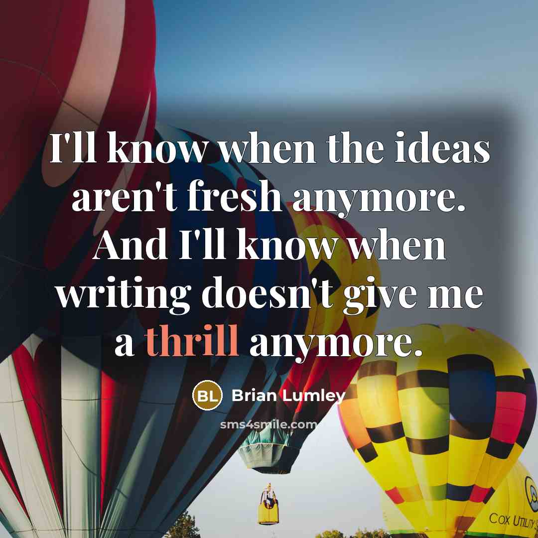 “I'll know when the ideas aren't fresh anymore. And I'll…” quote by Brian Lumley