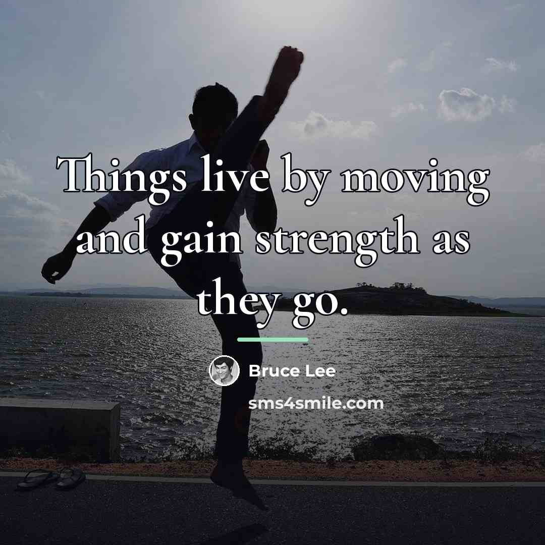 “Things live by moving and gain strength as they go.…” quote by Bruce Lee